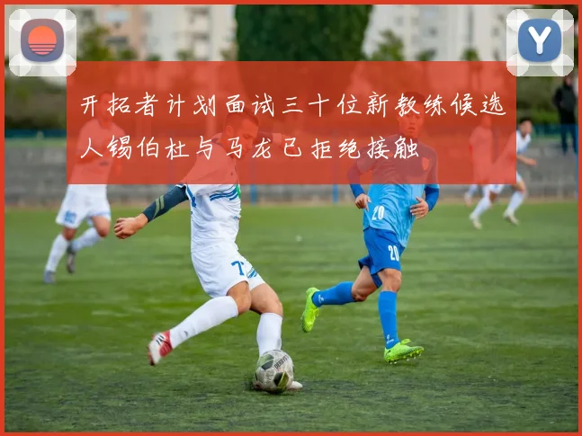 开拓者计划面试三十位新教练候选人锡伯杜与马龙已拒绝接触