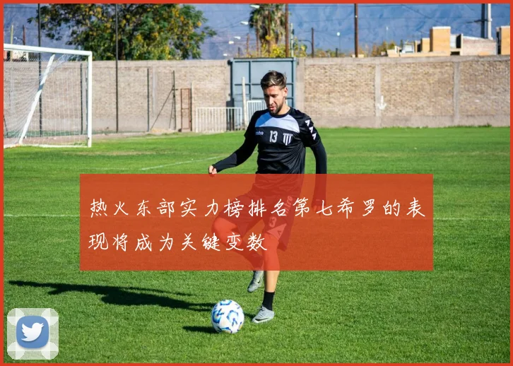 热火东部实力榜排名第七希罗的表现将成为关键变数