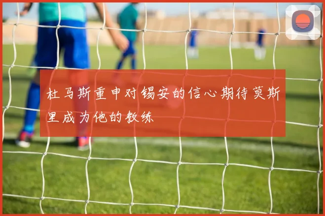杜马斯重申对锡安的信心期待莫斯里成为他的教练