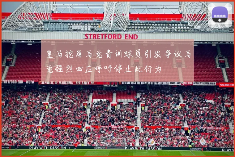 皇马挖角马竞青训球员引发争议马竞强烈回应呼吁停止此行为