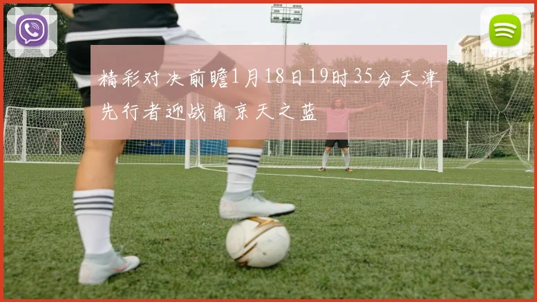 精彩对决前瞻1月18日19时35分天津先行者迎战南京天之蓝
