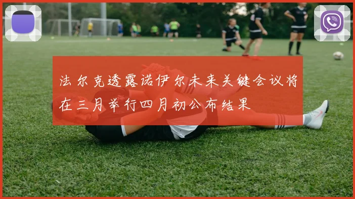 法尔克透露诺伊尔未来关键会议将在三月举行四月初公布结果