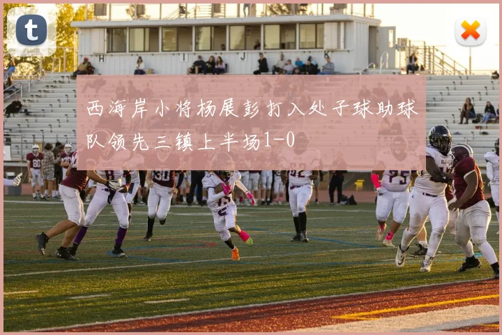 西海岸小将杨展彭打入处子球助球队领先三镇上半场1-0