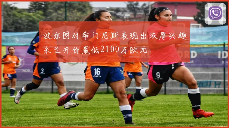 波尔图对希门尼斯表现出浓厚兴趣米兰开价最低2100万欧元