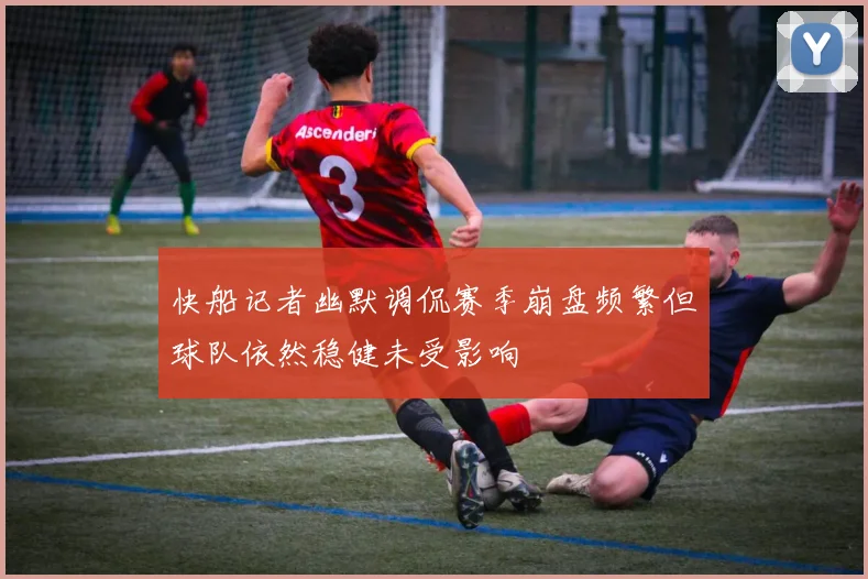 快船记者幽默调侃赛季崩盘频繁但球队依然稳健未受影响