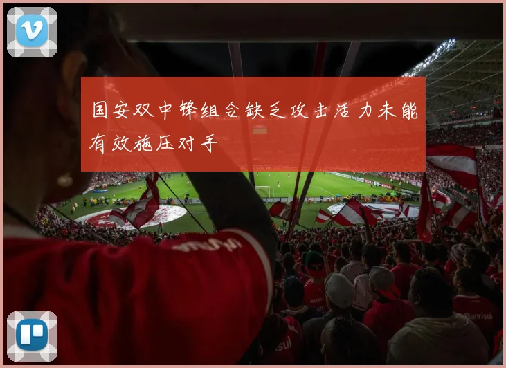 国安双中锋组合缺乏攻击活力未能有效施压对手