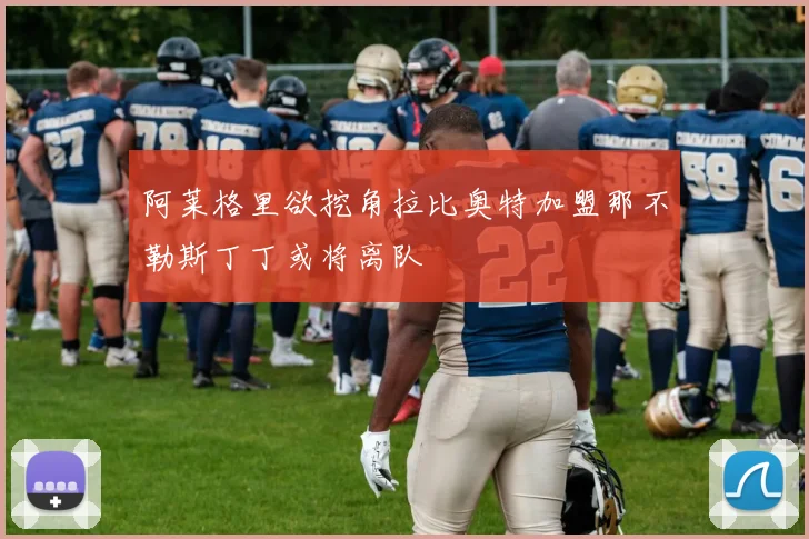 阿莱格里欲挖角拉比奥特加盟那不勒斯丁丁或将离队