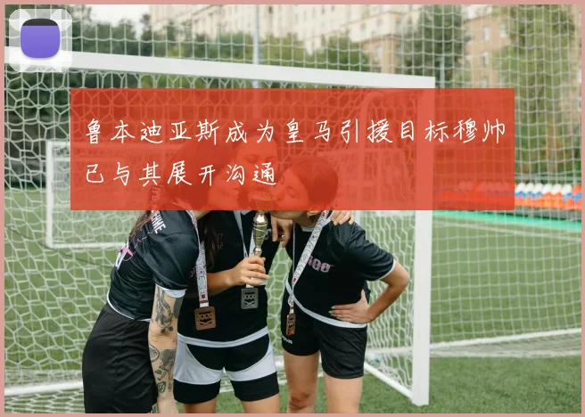 鲁本迪亚斯成为皇马引援目标穆帅已与其展开沟通
