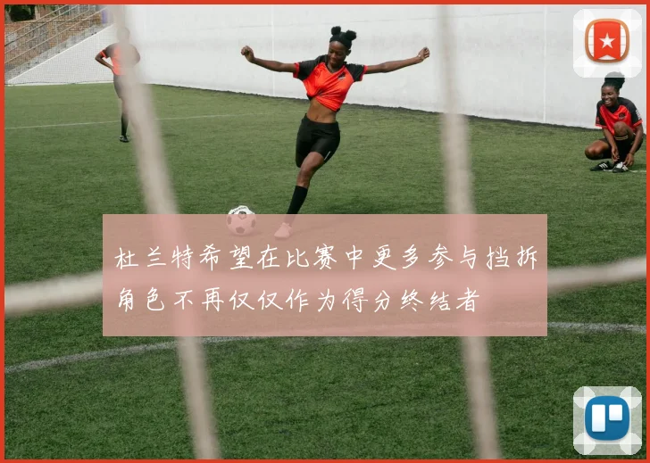 杜兰特希望在比赛中更多参与挡拆角色不再仅仅作为得分终结者