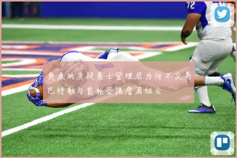 奥康纳质疑勇士管理层为何不交易巴特勒与首轮签换詹眉组合