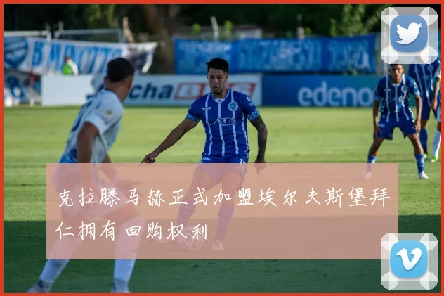克拉滕马赫正式加盟埃尔夫斯堡拜仁拥有回购权利